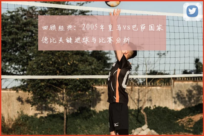 回顾经典：2005年皇马vs巴萨国家德比关键进球与比赛分析