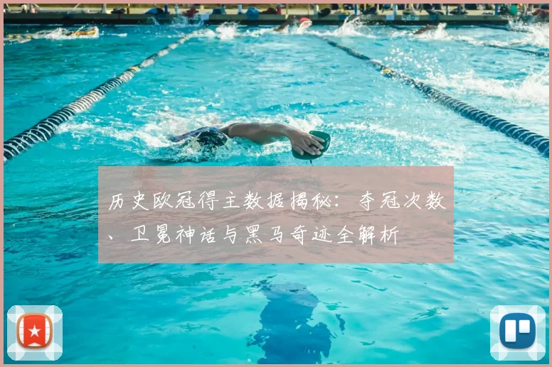 历史欧冠得主数据揭秘：夺冠次数、卫冕神话与黑马奇迹全解析