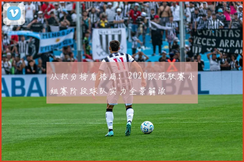 从积分榜看格局：2020欧冠联赛小组赛阶段球队实力全景解读