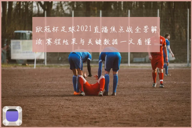 欧冠杯足球2021直播焦点战全景解读 赛程结果与关键数据一文看懂