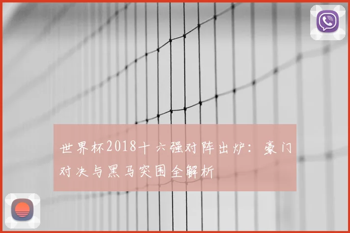 世界杯2018十六强对阵出炉：豪门对决与黑马突围全解析