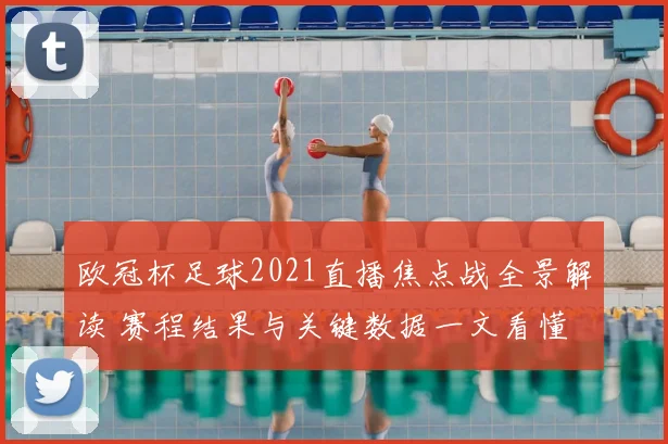 欧冠杯足球2021直播焦点战全景解读 赛程结果与关键数据一文看懂