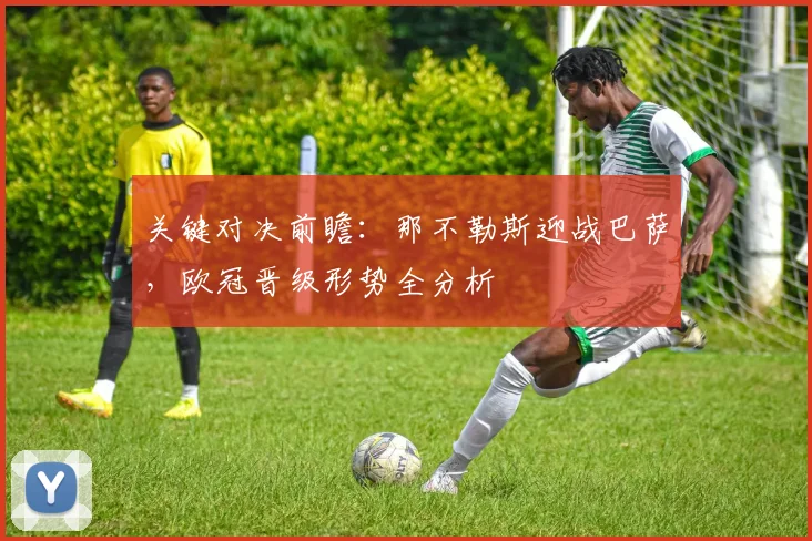 关键对决前瞻：那不勒斯迎战巴萨，欧冠晋级形势全分析