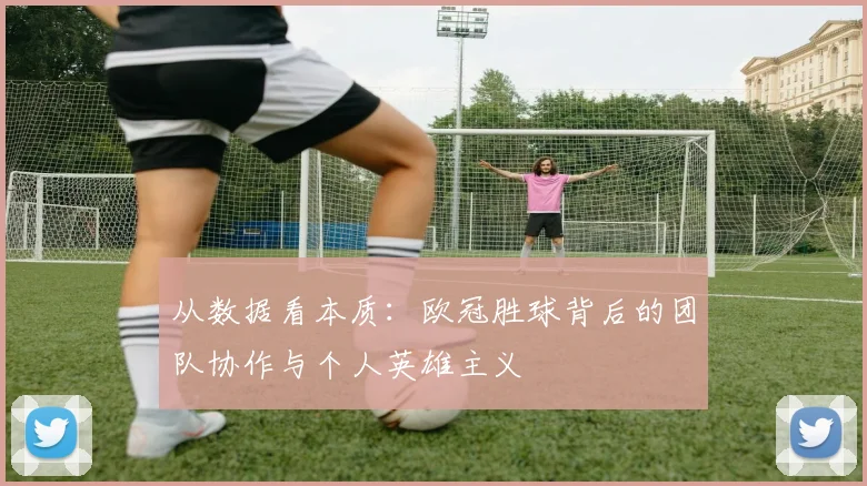 从数据看本质：欧冠胜球背后的团队协作与个人英雄主义