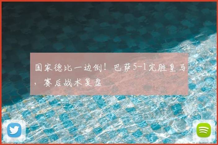 国家德比一边倒！巴萨5-1完胜皇马，赛后战术复盘
